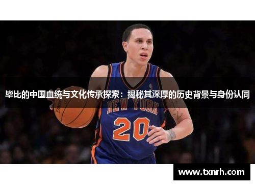 毕比的中国血统与文化传承探索：揭秘其深厚的历史背景与身份认同