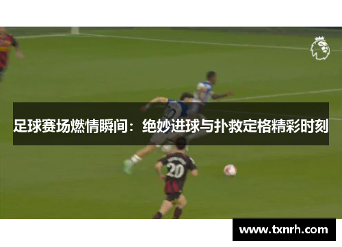 足球赛场燃情瞬间：绝妙进球与扑救定格精彩时刻