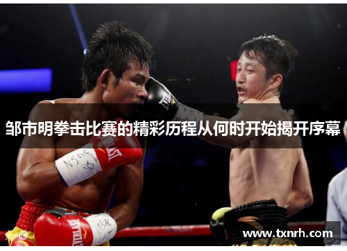 邹市明拳击比赛的精彩历程从何时开始揭开序幕