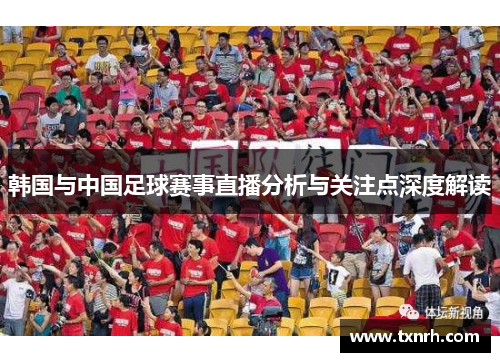 韩国与中国足球赛事直播分析与关注点深度解读