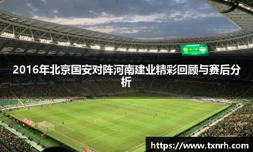 2016年北京国安对阵河南建业精彩回顾与赛后分析