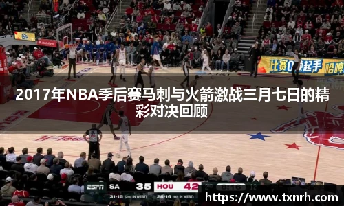 2017年NBA季后赛马刺与火箭激战三月七日的精彩对决回顾