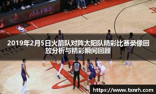 2019年2月5日火箭队对阵太阳队精彩比赛录像回放分析与精彩瞬间回顾