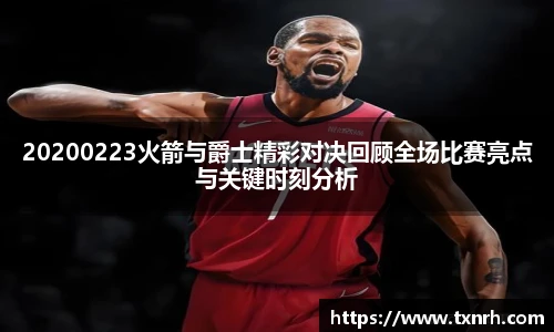 20200223火箭与爵士精彩对决回顾全场比赛亮点与关键时刻分析