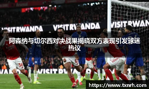 阿森纳与切尔西对决战果揭晓双方表现引发球迷热议