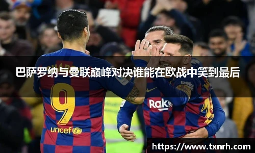巴萨罗纳与曼联巅峰对决谁能在欧战中笑到最后