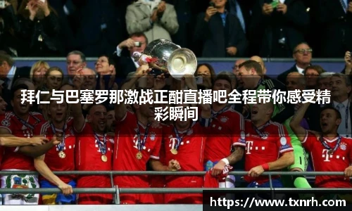 拜仁与巴塞罗那激战正酣直播吧全程带你感受精彩瞬间