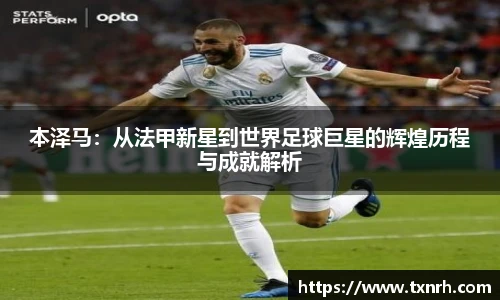 本泽马：从法甲新星到世界足球巨星的辉煌历程与成就解析