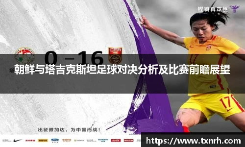 朝鲜与塔吉克斯坦足球对决分析及比赛前瞻展望