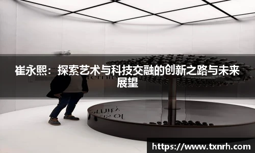 崔永熙：探索艺术与科技交融的创新之路与未来展望