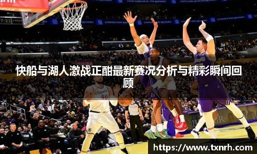 快船与湖人激战正酣最新赛况分析与精彩瞬间回顾