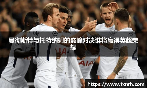 曼彻斯特与托特纳姆的巅峰对决谁将赢得英超荣耀