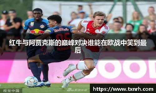 红牛与阿贾克斯的巅峰对决谁能在欧战中笑到最后